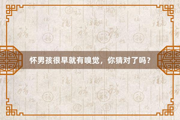 怀男孩很早就有嗅觉，你猜对了吗？