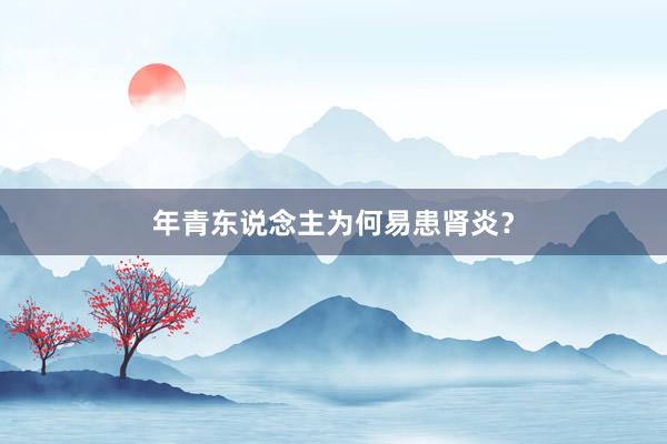 年青东说念主为何易患肾炎？