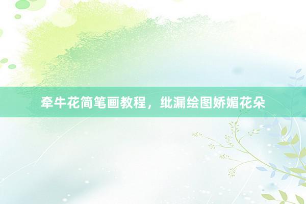 牵牛花简笔画教程，纰漏绘图娇媚花朵