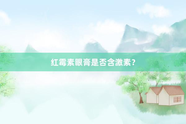 红霉素眼膏是否含激素？