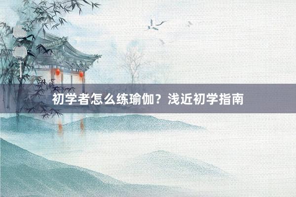 初学者怎么练瑜伽？浅近初学指南