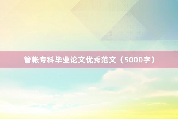 管帐专科毕业论文优秀范文（5000字）